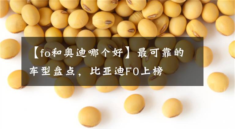 【fo和奥迪哪个好】最可靠的车型盘点，比亚迪F0上榜