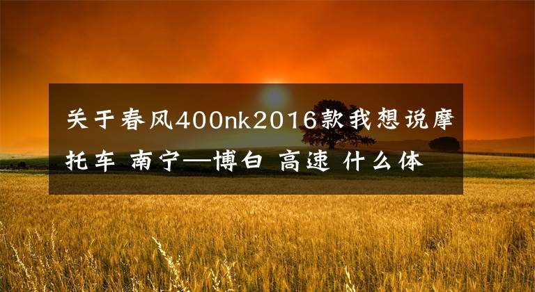 关于春风400nk2016款我想说摩托车 南宁—博白 高速 什么体验；春风NK400 告诉你