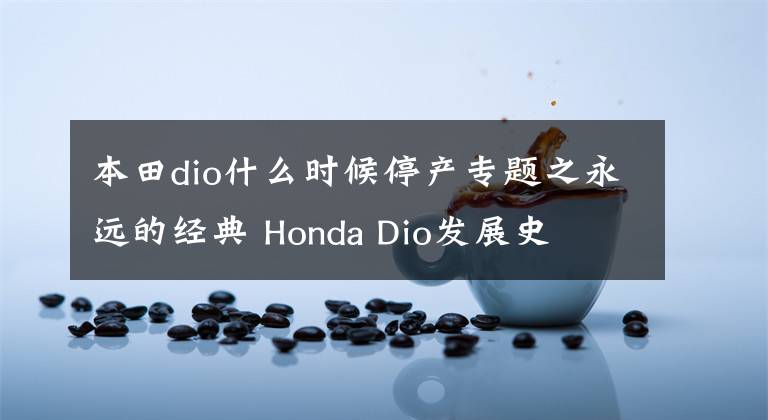 本田dio什么时候停产专题之永远的经典 Honda Dio发展史