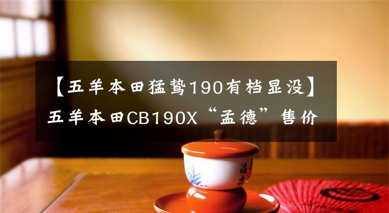 【五羊本田猛鸷190有档显没】五羊本田CB190X“孟德”售价公布，从15180韩元开始。