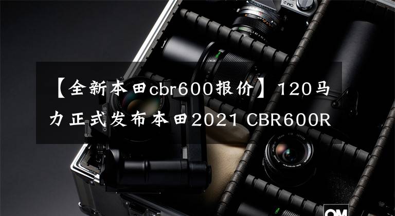 【全新本田cbr600报价】120马力正式发布本田2021 CBR600RR