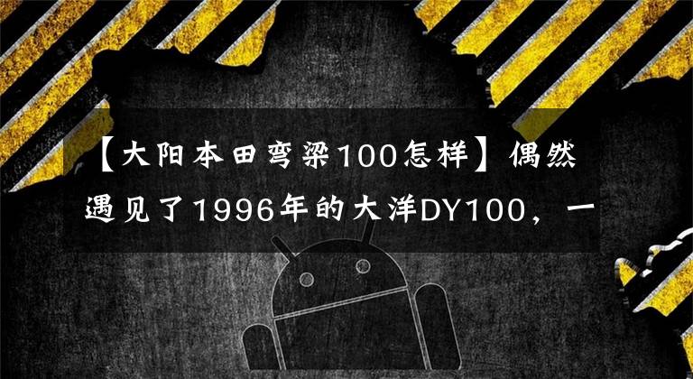 【大阳本田弯梁100怎样】偶然遇见了1996年的大洋DY100，一代经典曲梁，声音依然纯净。