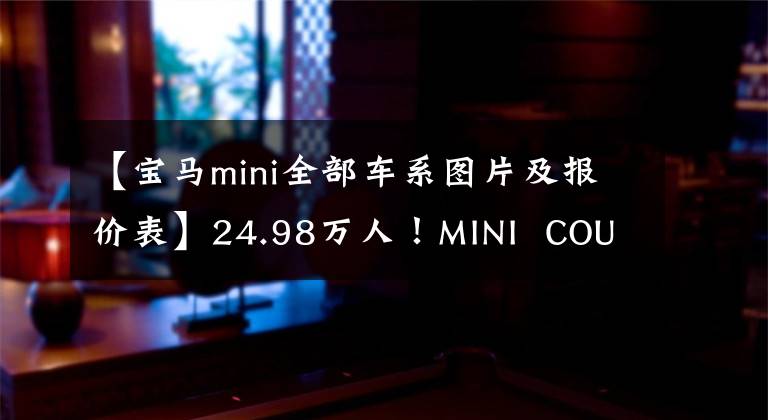 【宝马mini全部车系图片及报价表】24.98万人！MINI  COUNTRYMAN:双色外观、1.5T引擎、室内可爱复古