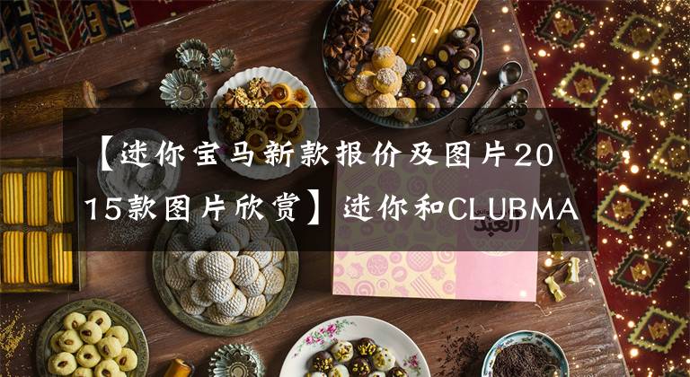 【迷你宝马新款报价及图片2015款图片欣赏】迷你和CLUBMAN车系售价调整，销售19.98万韩元