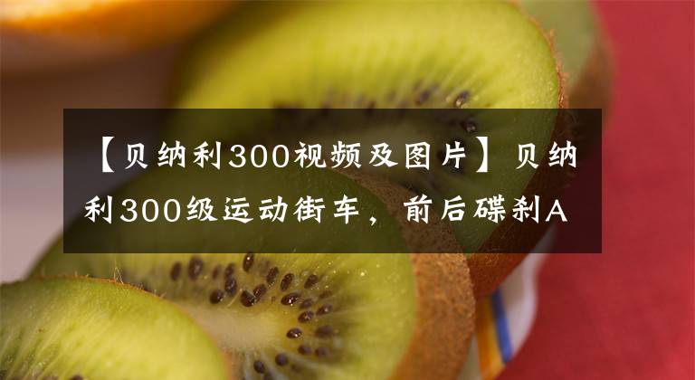 【贝纳利300视频及图片】贝纳利300级运动街车，前后碟刹ABS，直列双缸水冷，超高速170公里/h。