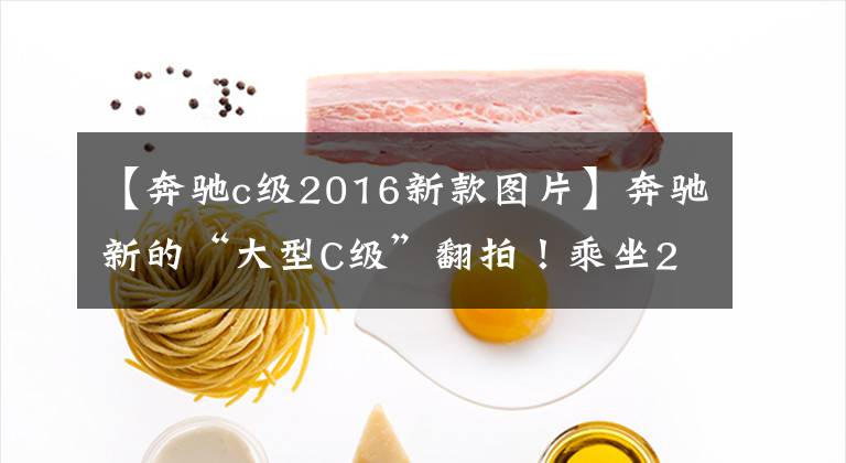 【奔驰c级2016新款图片】奔驰新的“大型C级”翻拍！乘坐2.0T发动机，前脸形状更加精致