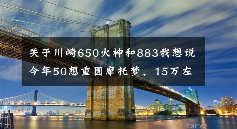 关于川崎650火神和883我想说今年50想重圆摩托梦，15万左右的巡航太子车，求推荐？