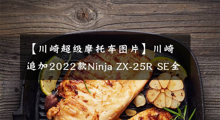 【川崎超级摩托车图片】川崎追加2022款Ninja ZX-25R SE全新配色