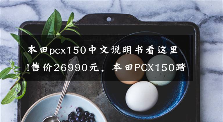 本田pcx150中文说明书看这里!售价26990元，本田PCX150踏板车型图文解析