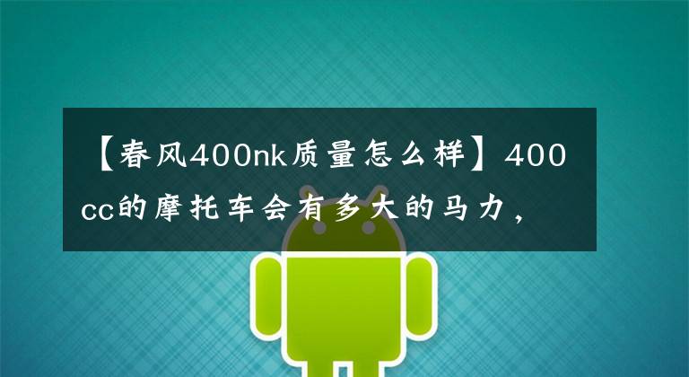 【春风400nk质量怎么样】400cc的摩托车会有多大的马力，属于什么水平？够用吗？