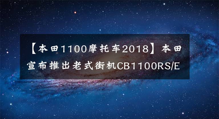 【本田1100摩托车2018】本田宣布推出老式街机CB1100RS/EX  Final  Edition