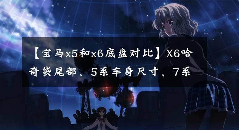 【宝马x5和x6底盘对比】X6哈奇袋尾部，5系车身尺寸，7系前脸