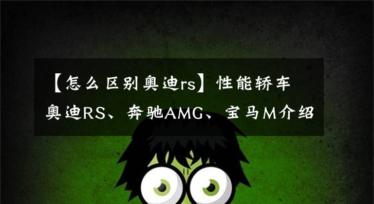 【怎么区别奥迪rs】性能轿车奥迪RS、奔驰AMG、宝马M介绍