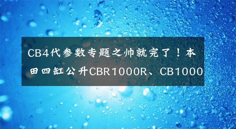 CB4代参数专题之帅就完了！本田四缸公升CBR1000R、CB1000X网图曝光