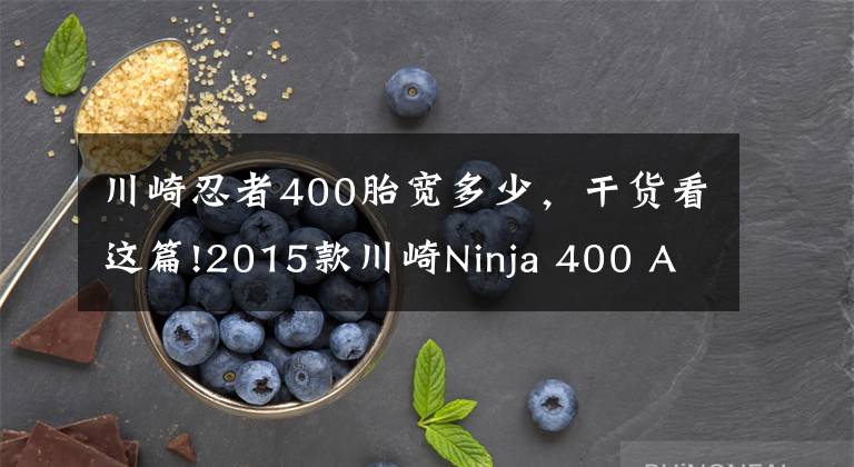 川崎忍者400胎宽多少，干货看这篇!2015款川崎Ninja 400 ABS特别限量版将发布