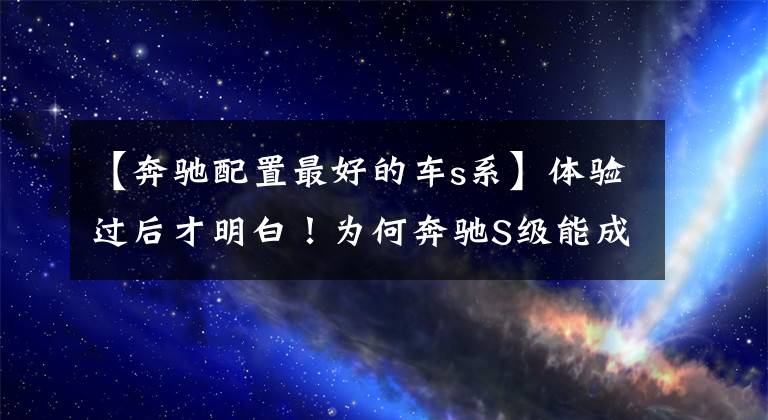 【奔驰配置最好的车s系】体验过后才明白！为何奔驰S级能成为豪车标杆，这一块他是真的强