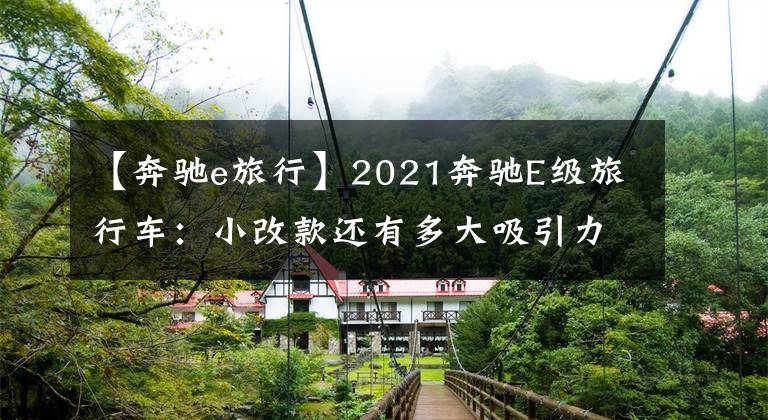 【奔驰e旅行】2021奔驰E级旅行车：小改款还有多大吸引力？