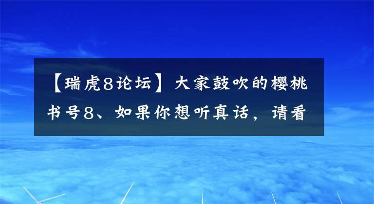 【瑞虎8论坛】大家鼓吹的樱桃书号8、如果你想听真话，请看这篇文章。