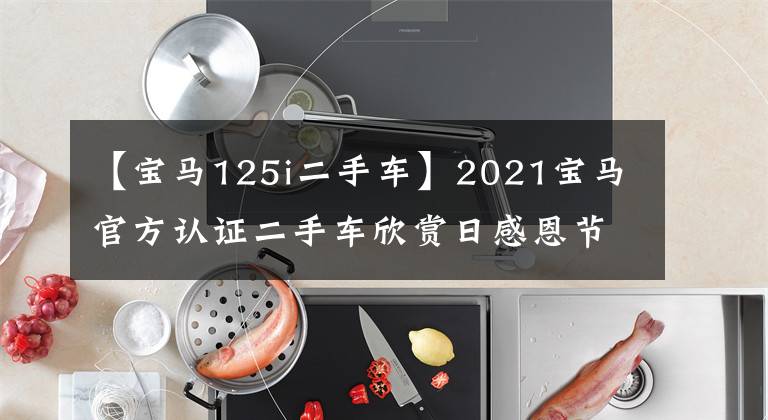 【宝马125i二手车】2021宝马官方认证二手车欣赏日感恩节主题联合展