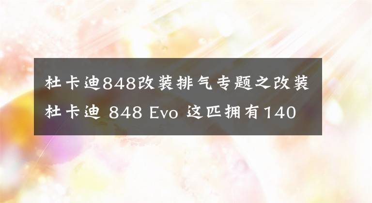 杜卡迪848改装排气专题之改装杜卡迪 848 Evo 这匹拥有140+马力的“野兽” 令人印象深刻