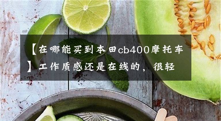 【在哪能买到本田cb400摩托车】工作质感还是在线的，很轻，适合乘坐新手本田CB400X去店里实拍。