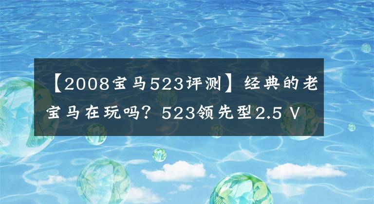 【2008宝马523评测】经典的老宝马在玩吗？523领先型2.5 V6