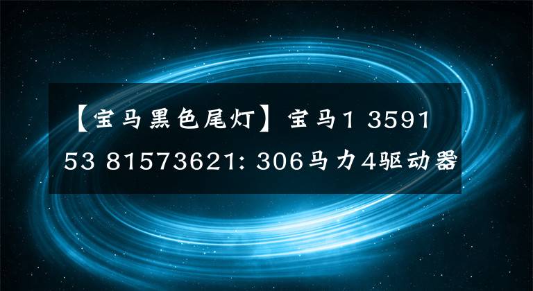 【宝马黑色尾灯】宝马1 359153 81573621: 306马力4驱动器！4.8秒100秒，加速很快，让人尖叫。