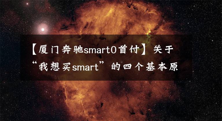 【厦门奔驰smart0首付】关于“我想买smart”的四个基本原则1