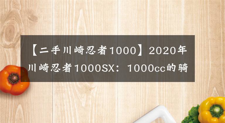 【二手川崎忍者1000】2020年川崎忍者1000SX：1000cc的骑手快乐体验