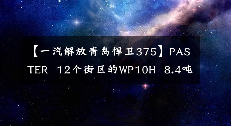 【一汽解放青岛悍卫375】PASTER  12个街区的WP10H  8.4吨自重解放V值得买吗？