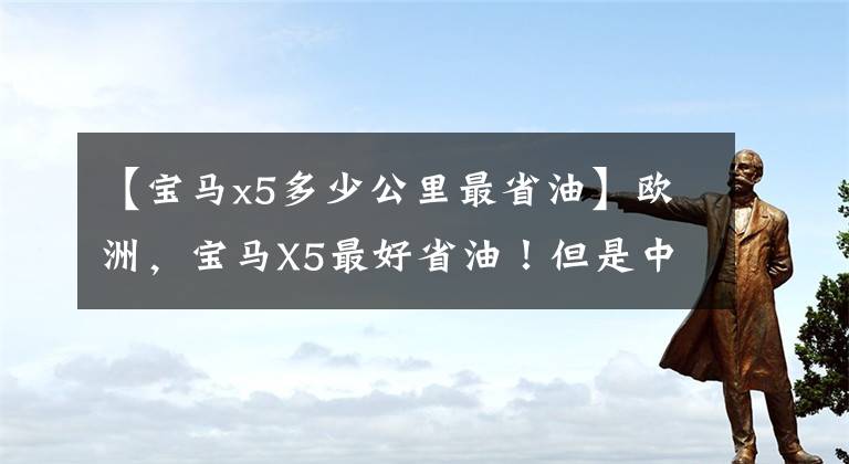 【宝马x5多少公里最省油】欧洲，宝马X5最好省油！但是中国人不服，人们吃“草”和我们不一样！