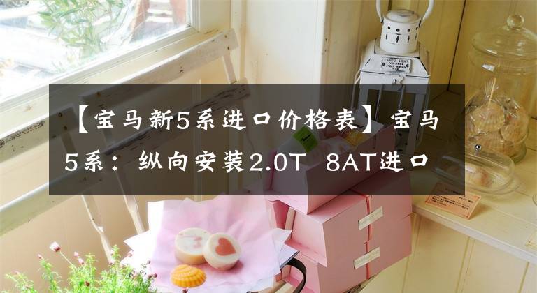 【宝马新5系进口价格表】宝马5系：纵向安装2.0T  8AT进口车，价格不便宜，但只是在等人。