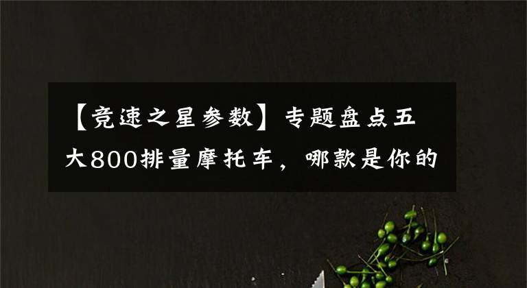 【竞速之星参数】专题盘点五大800排量摩托车，哪款是你的菜？