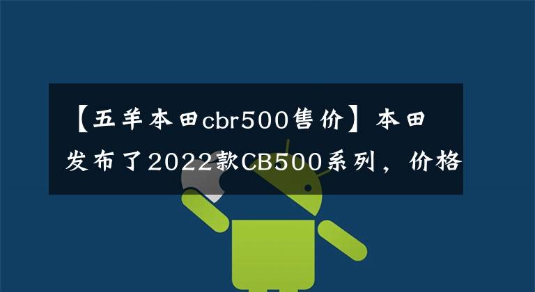 【五羊本田cbr500售价】本田发布了2022款CB500系列，价格从66800元开始。