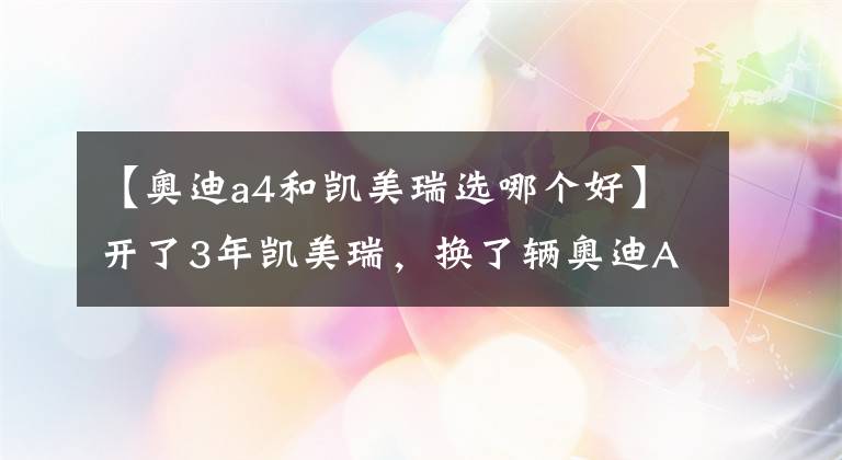 【奥迪a4和凯美瑞选哪个好】开了3年凯美瑞，换了辆奥迪A4L，车主：我只想说一句心里话