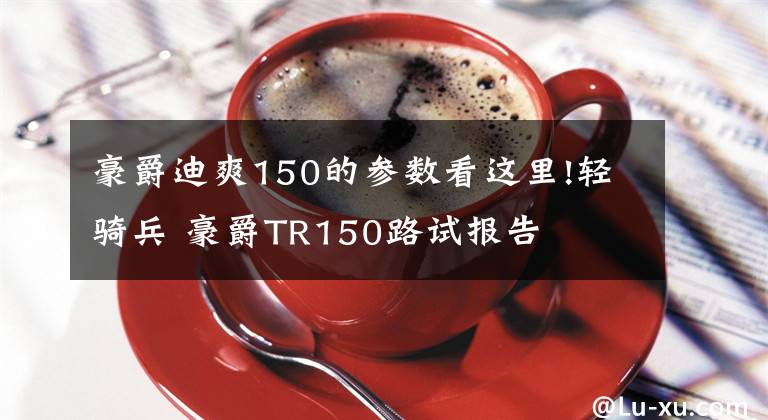 豪爵迪爽150的参数看这里!轻骑兵 豪爵TR150路试报告