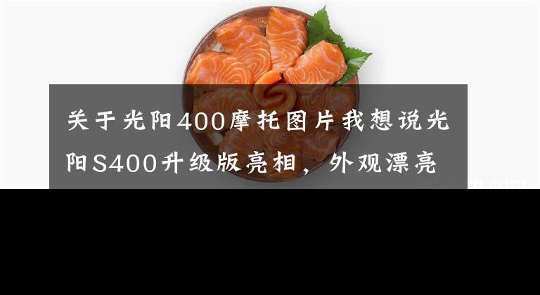 关于光阳400摩托图片我想说光阳S400升级版亮相，外观漂亮，但配置仍是槽点，价格或是硬伤