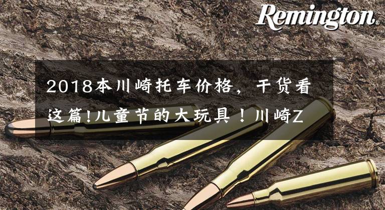 2018本川崎托车价格，干货看这篇!儿童节的大玩具！川崎Z650RS国内上市，售价8.49万起！