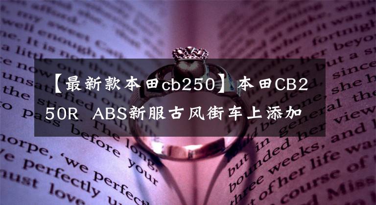 【最新款本田cb250】本田CB250R  ABS新服古风街车上添加了磨砂蓝色印章，4月1日日本土卖