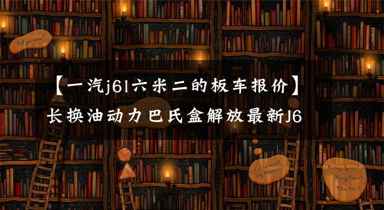 【一汽j6l六米二的板车报价】长换油动力巴氏盒解放最新J6L图形