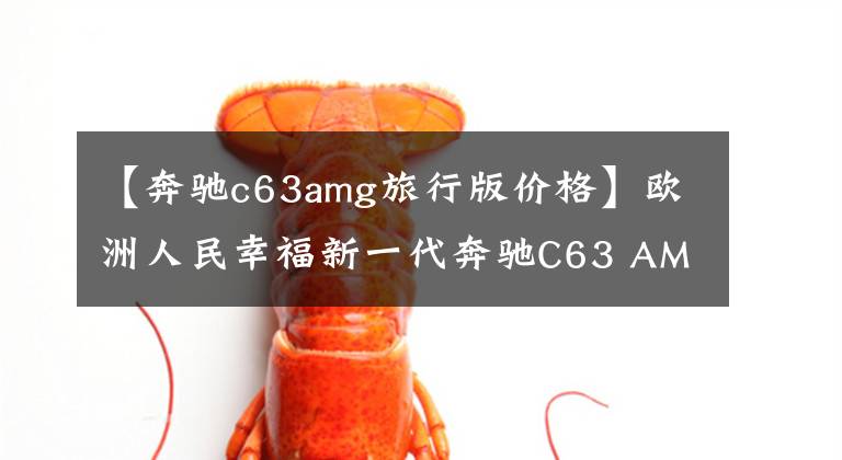 【奔驰c63amg旅行版价格】欧洲人民幸福新一代奔驰C63 AMG售价公布