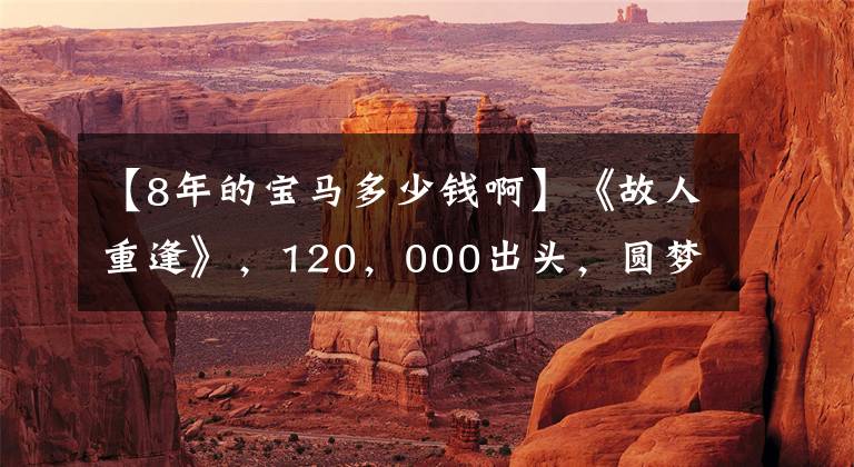 【8年的宝马多少钱啊】《故人重逢》，120，000出头，圆梦二手宝马X5。