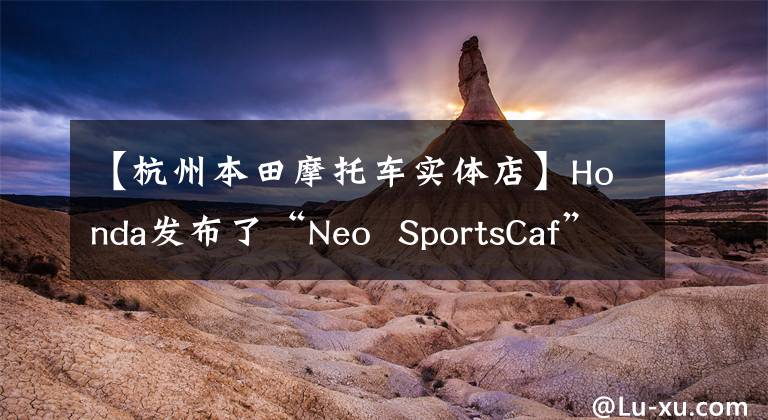 【杭州本田摩托车实体店】Honda发布了“Neo  SportsCaf”概念新一代CB系列车型。