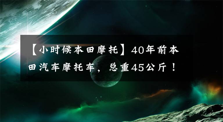 【小时候本田摩托】40年前本田汽车摩托车，总重45公斤！女司机很容易放在行李箱里