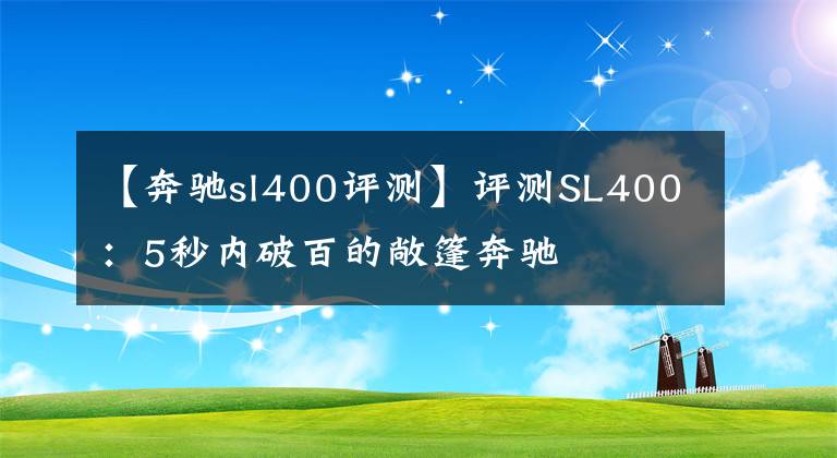 【奔驰sl400评测】评测SL400：5秒内破百的敞篷奔驰