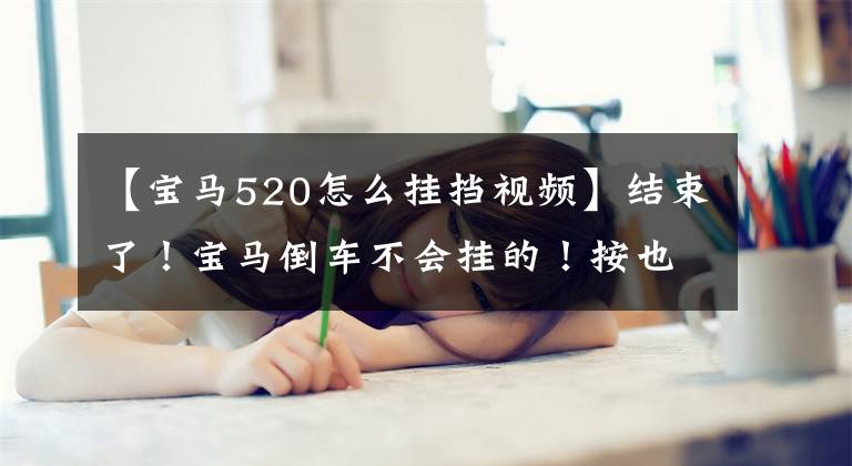 【宝马520怎么挂挡视频】结束了！宝马倒车不会挂的！按也不行！美女没办法：这车是你的吗？