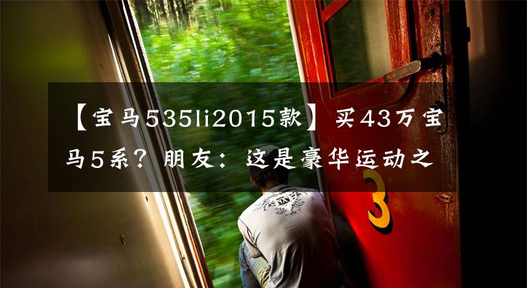 【宝马535li2015款】买43万宝马5系？朋友：这是豪华运动之王535里！