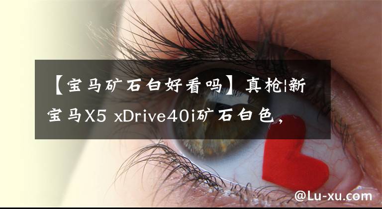 【宝马矿石白好看吗】真枪|新宝马X5 xDrive40i矿石白色，水晶文件太骚气，超同级？