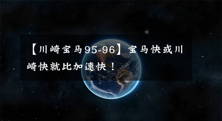 【川崎宝马95-96】宝马快或川崎快就比加速快！