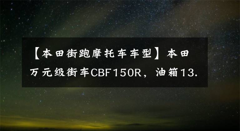 【本田街跑摩托车车型】本田万元级街车CBF150R，油箱13.8L，续航650公里，大宝妈旅行。